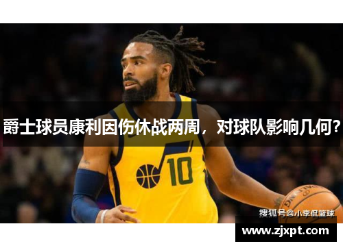 爵士球员康利因伤休战两周，对球队影响几何？