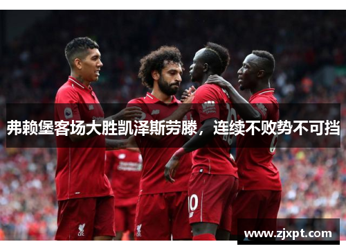 弗赖堡客场大胜凯泽斯劳滕，连续不败势不可挡