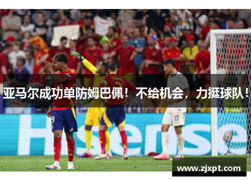 亚马尔成功单防姆巴佩！不给机会，力挺球队！