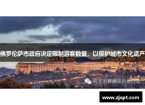 佛罗伦萨市政府决定限制游客数量，以保护城市文化遗产