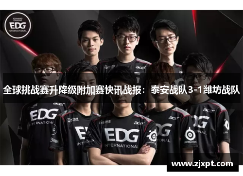 全球挑战赛升降级附加赛快讯战报：泰安战队3-1潍坊战队