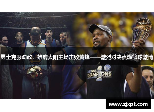 勇士克服劲敌，雄鹿太阳主场击败黄蜂——激烈对决点燃篮球激情