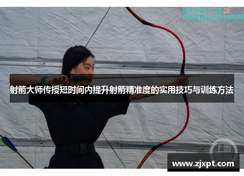 射箭大师传授短时间内提升射箭精准度的实用技巧与训练方法