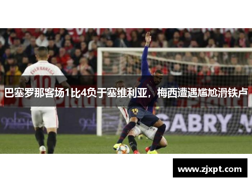 巴塞罗那客场1比4负于塞维利亚，梅西遭遇尴尬滑铁卢