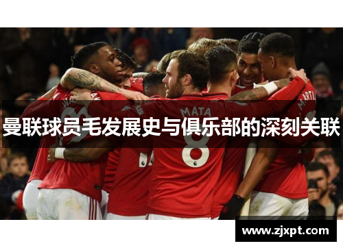 曼联球员毛发展史与俱乐部的深刻关联