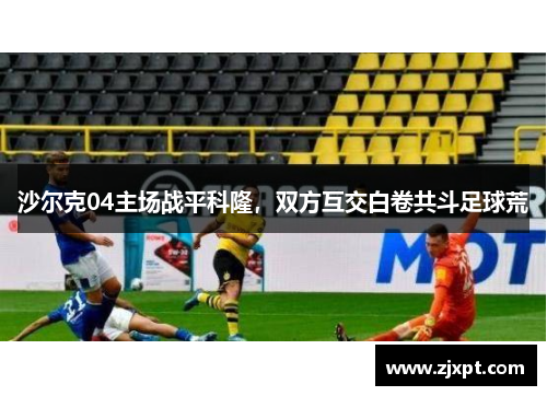 沙尔克04主场战平科隆，双方互交白卷共斗足球荒