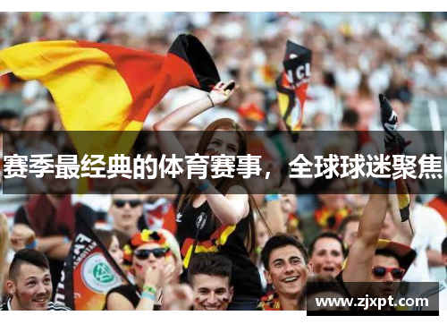 赛季最经典的体育赛事，全球球迷聚焦