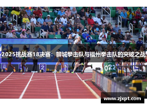 2025挑战赛18决赛：聊城拳击队与福州拳击队的突破之战