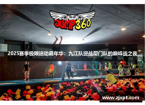 2025赛季极限运动嘉年华：九江队迎战厦门队的巅峰战之夜