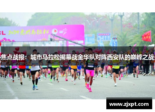 焦点战报：城市马拉松揭幕战金华队对阵西安队的巅峰之战