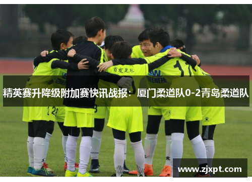精英赛升降级附加赛快讯战报：厦门柔道队0-2青岛柔道队