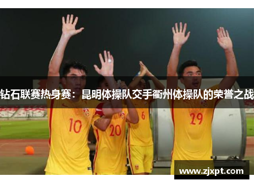 钻石联赛热身赛：昆明体操队交手衢州体操队的荣誉之战